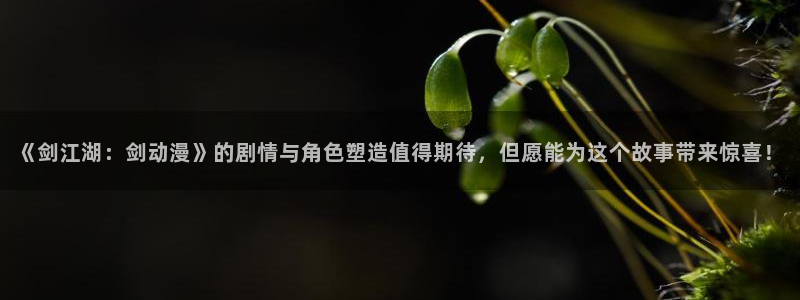 工口少女漫画里番：《剑江湖：剑动漫》的剧情与角色塑造值得期待，但愿能为这个故事带来惊喜！