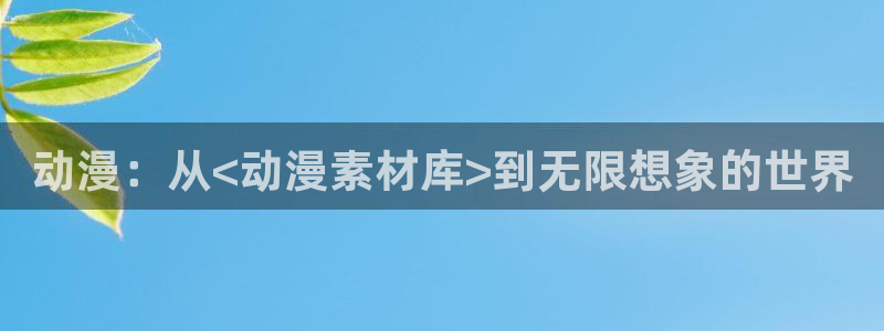 里番动漫 在线观看：动漫：从<动漫素材库>到无限想象的世界