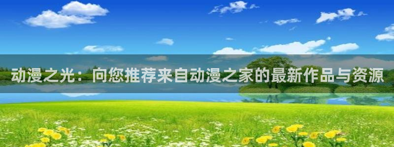 里番漫画acg：动漫之光：向您推荐来自动漫之家的最新作品与资源