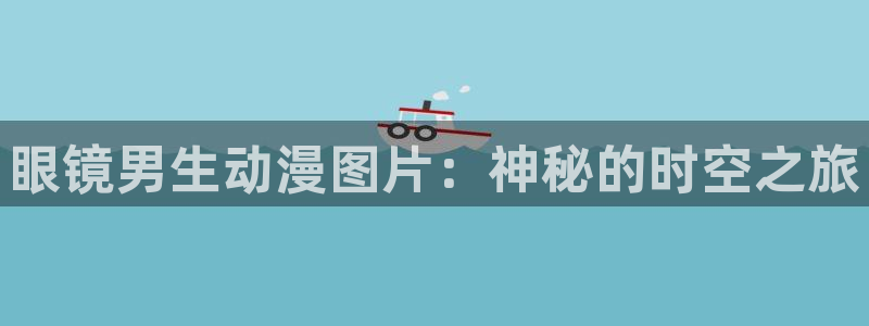 里番好看的动漫：眼镜男生动漫图片：神秘的时空之旅