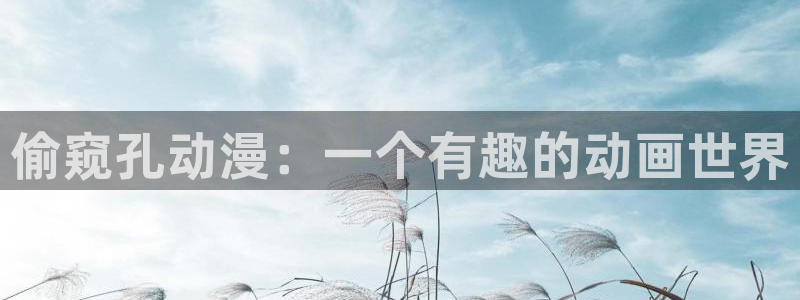 动漫看里番：偷窥孔动漫：一个有趣的动画世界