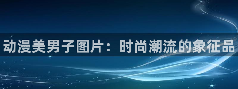里番动漫在线观看：动漫美男子图片：时尚潮流的象征品