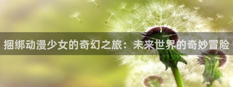彩色里番漫画：捆绑动漫少女的奇幻之旅：未来世界的奇妙冒险