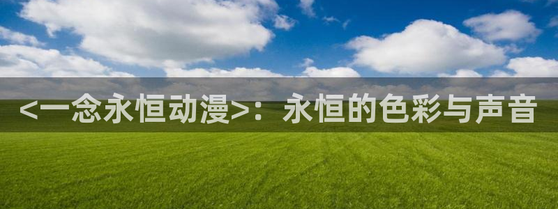 里番电影：<一念永恒动漫>：永恒的色彩与声音