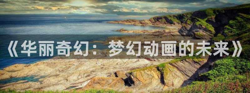 动漫h里番：《华丽奇幻：梦幻动画的未来》