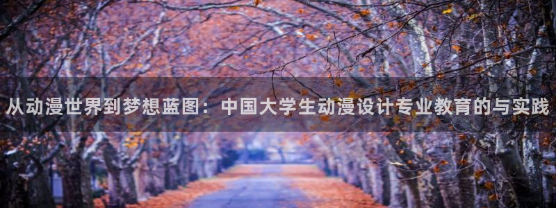里番动漫在线视频：从动漫世界到梦想蓝图：中国大学生动漫设计专业教育的与实践