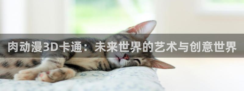 3d同人动漫里番：肉动漫3D卡通：未来世界的艺术与创意世界