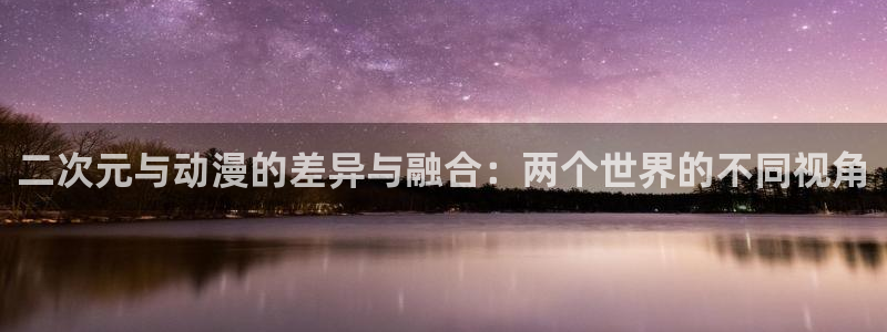 h动漫里番在线观看：二次元与动漫的差异与融合：两个世界的不同视角