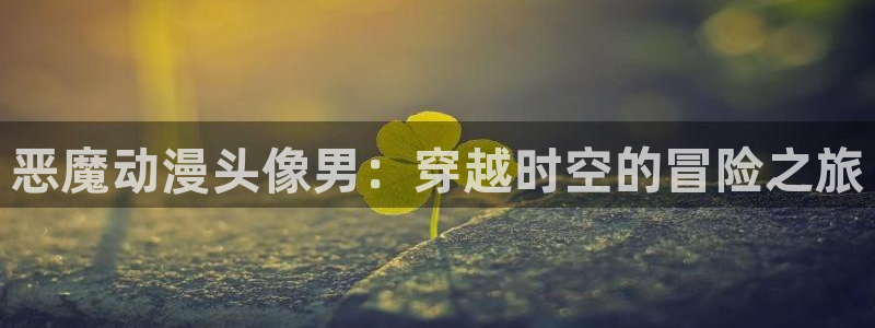 里番在线观看动漫：恶魔动漫头像男：穿越时空的冒险之旅