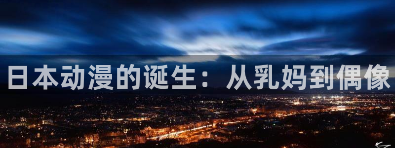 动漫同人里番：日本动漫的诞生：从乳妈到偶像
