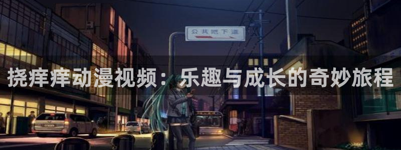 好看的里番动漫推荐：挠痒痒动漫视频：乐趣与成长的奇妙旅程