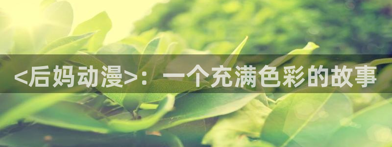 在线里番动画：<后妈动漫>：一个充满色彩的故事