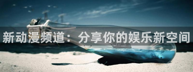 国产里番动漫：新动漫频道：分享你的娱乐新空间
