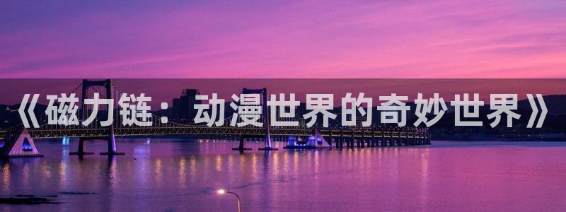 日本动画里番：《磁力链：动漫世界的奇妙世界》