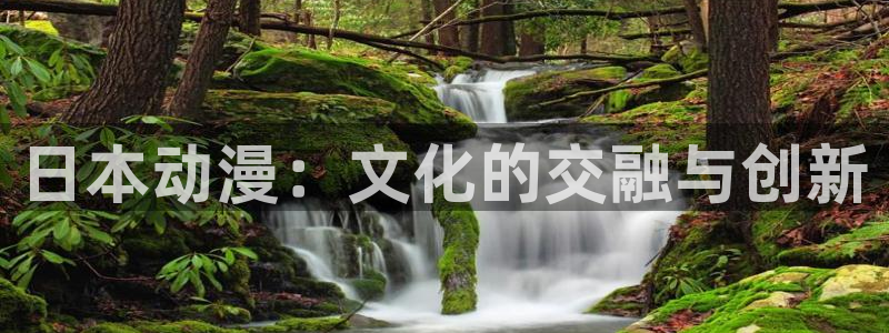 里番动漫在哪个软件：日本动漫：文化的交融与创新
