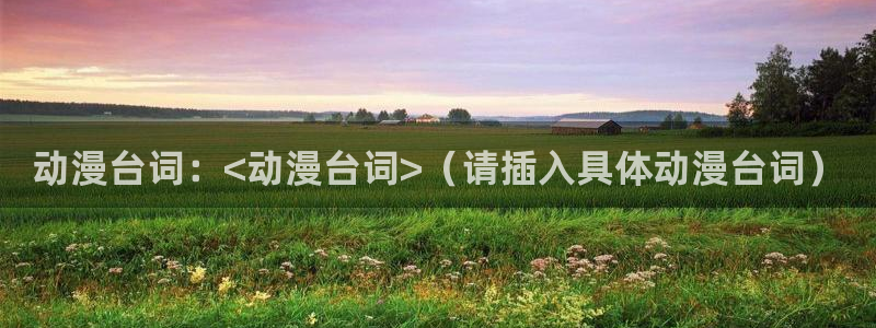 扶她里番动漫：动漫台词：<动漫台词>（请插入具体动漫台词）