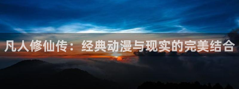 3d里番漫画大全：凡人修仙传：经典动漫与现实的完美结合