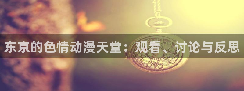 日漫 里番：东京的色情动漫天堂：观看、讨论与反思