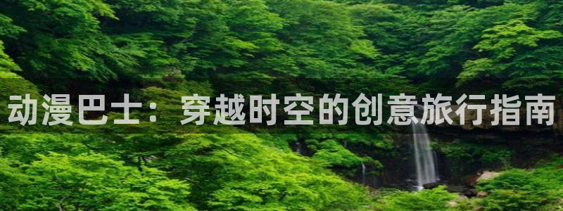 看里番的动漫网站：动漫巴士：穿越时空的创意旅行指南