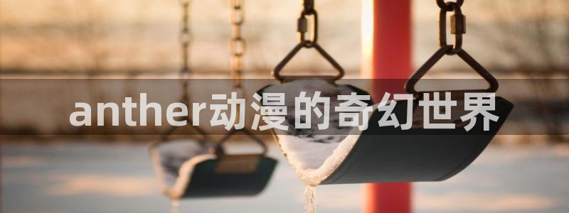 经典里番推荐：anther动漫的奇幻世界