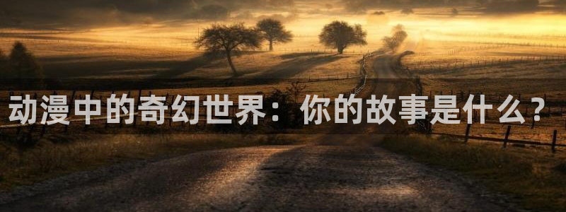 里番漫画网站在线观看：动漫中的奇幻世界：你的故事是什么？