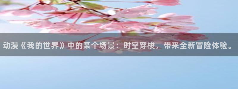 免费动漫里番：动漫《我的世界》中的某个场景：时空穿梭，带来全新冒险体验。