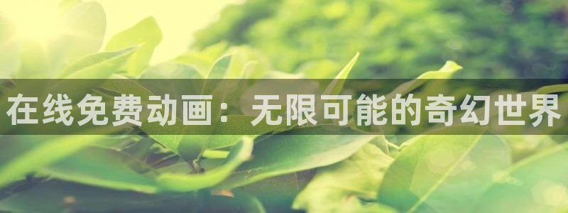 里番全彩acg漫画：在线免费动画：无限可能的奇幻世界