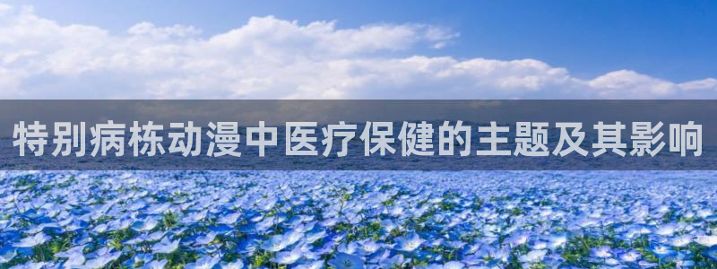 里番 动漫在线观看：特别病栋动漫中医疗保健的主题及其影响